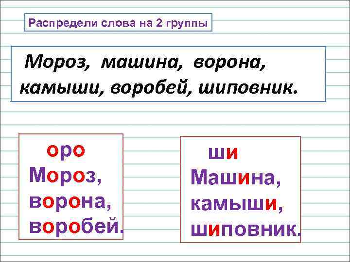 Распредели слова на 2 группы Мороз, машина, ворона, камыши, воробей, шиповник. оро Мороз, ворона,