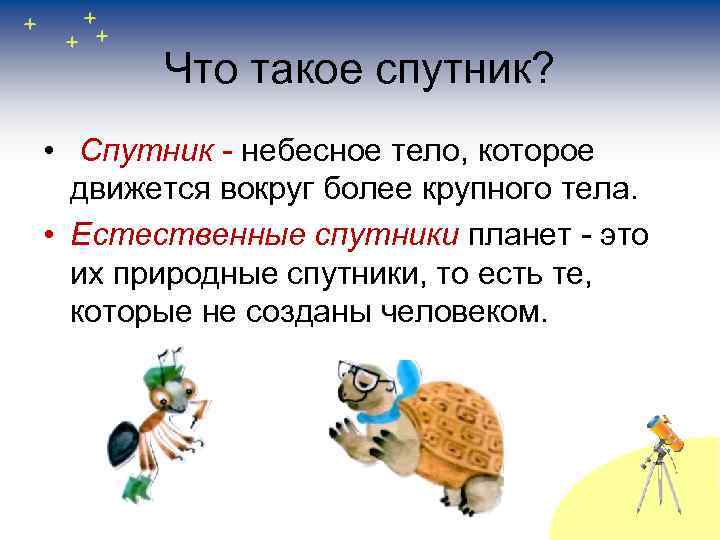 Что такое спутник? • Спутник - небесное тело, которое движется вокруг более крупного тела.