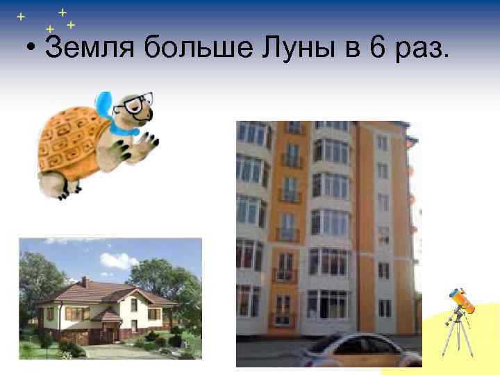  • Земля больше Луны в 6 раз. 