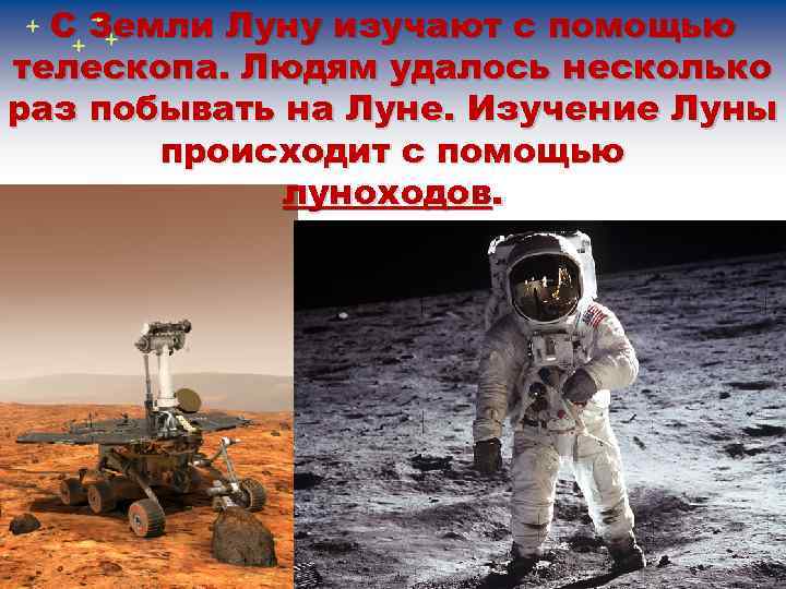 С Земли Луну изучают с помощью телескопа. Людям удалось несколько раз побывать на Луне.