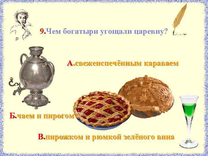 9. Чем богатыри угощали царевну? А. свежеиспечённым караваем Б. чаем и пирогом В. пирожком