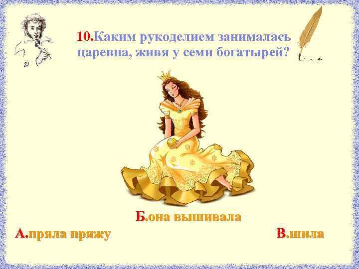 10. Каким рукоделием занималась царевна, живя у семи богатырей? Б. она вышивала А. пряла