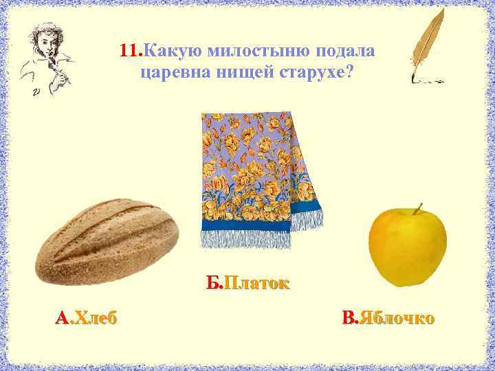 11. Какую милостыню подала царевна нищей старухе? Б. Платок А. Хлеб В. Яблочко 