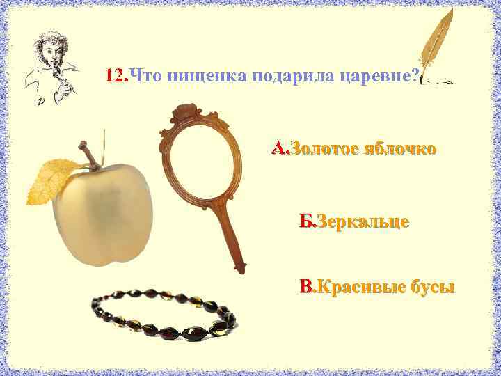 12. Что нищенка подарила царевне? А. Золотое яблочко Б. Зеркальце В. Красивые бусы 