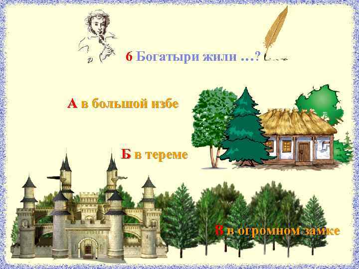 6 Богатыри жили …? А в большой избе Б в тереме В в огромном