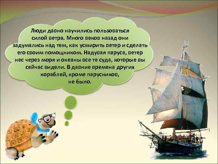 Люди давно научились пользоваться силой ветра. Много веков назад они задумались над тем, как