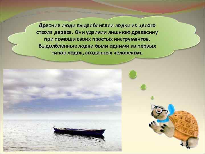 Древние люди выдалбливали лодки из целого ствола дерева. Они удаляли лишнюю древесину при помощи