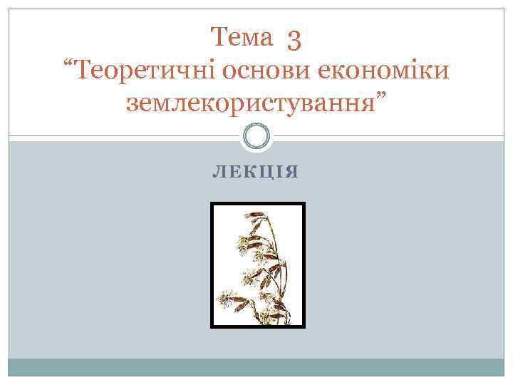 Тема 3 “Теоретичні основи економіки землекористування” ЛЕКЦІЯ 
