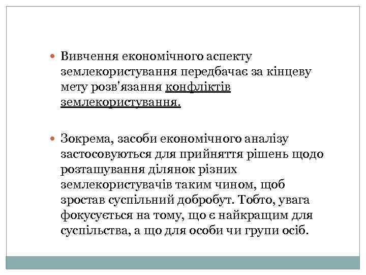  Вивчення економічного аспекту землекористування передбачає за кінцеву мету розв'язання конфліктів землекористування. Зокрема, засоби