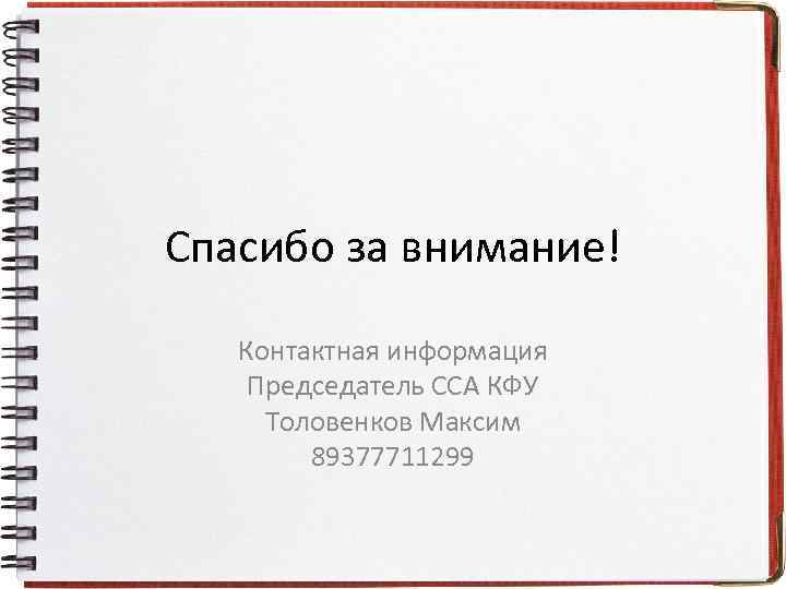 Спасибо за внимание! Контактная информация Председатель ССА КФУ Толовенков Максим 89377711299 