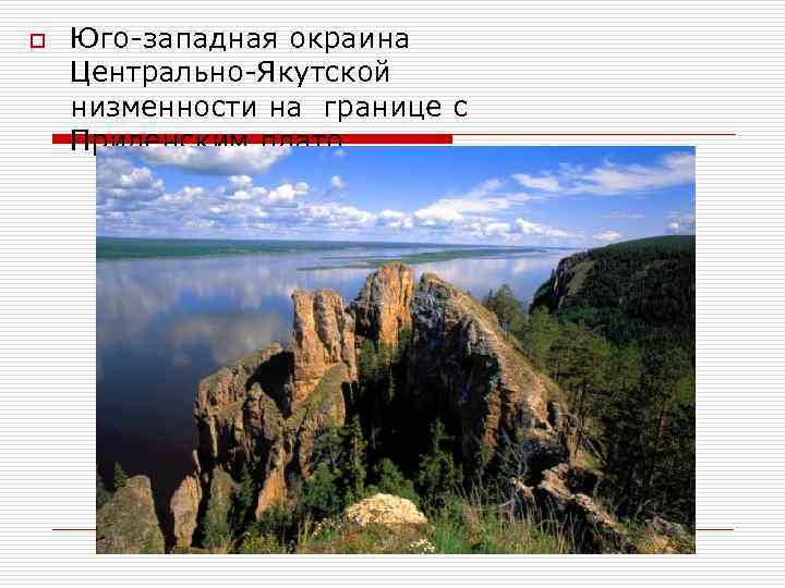 o Юго-западная окраина Центрально-Якутской низменности на границе с Приленским плато. 