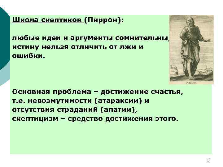 Школа скептиков (Пиррон): любые идеи и аргументы сомнительны, истину нельзя отличить от лжи и