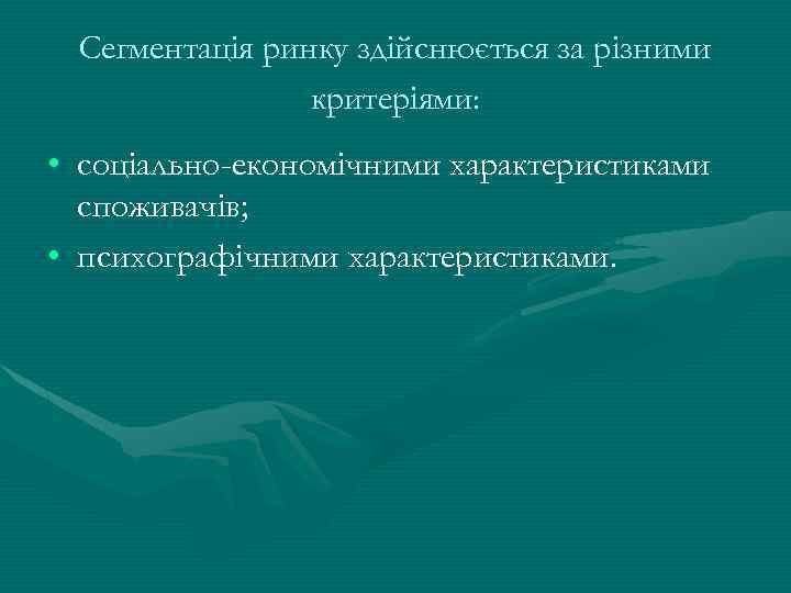 Сегментація ринку здійснюється за різними критеріями: • соціально-економічними характеристиками споживачів; • психографічними характеристиками. 