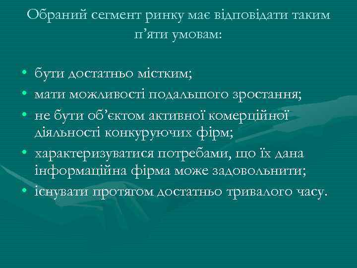 Обраний сегмент ринку має відповідати таким п’яти умовам: • бути достатньо містким; • мати