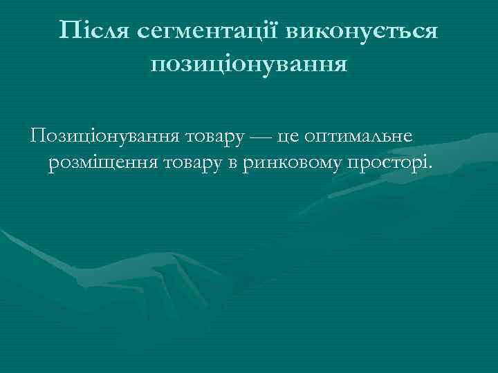 Після сегментації виконується позиціонування Позиціонування товару — це оптимальне розміщення товару в ринковому просторі.
