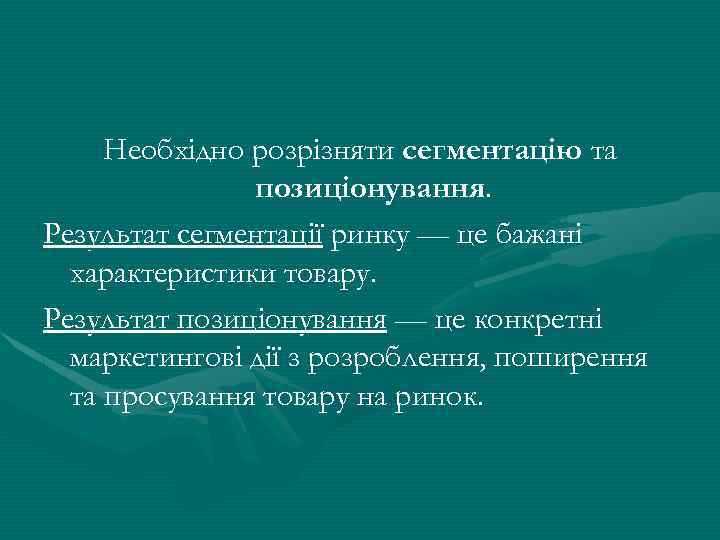 Необхідно розрізняти сегментацію та позиціонування. Результат сегментації ринку — це бажані характеристики товару. Результат