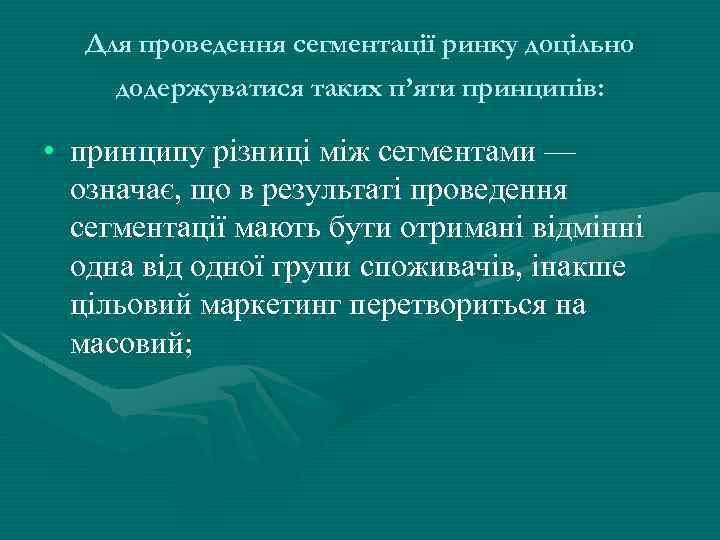 Для проведення сегментації ринку доцільно додержуватися таких п’яти принципів: • принципу різниці між сегментами