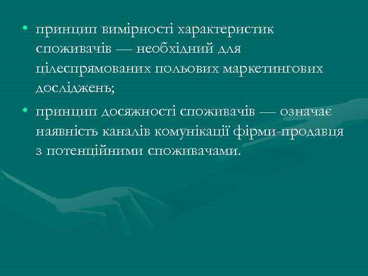  • принцип вимірності характеристик споживачів — необхідний для цілеспрямованих польових маркетингових досліджень; •