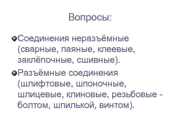 Вопросы: Соединения неразъёмные (сварные, паяные, клеевые, заклёпочные, сшивные). Разъёмные соединения (шлифтовые, шпоночные, шлицевые, клиновые,