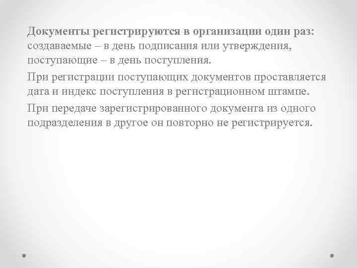 Документы регистрируются в организации один раз: создаваемые – в день подписания или утверждения, поступающие