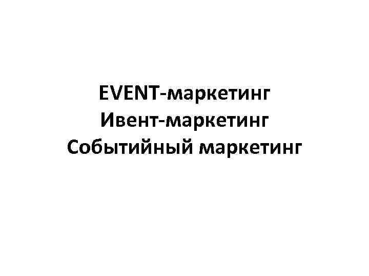 EVENT-маркетинг Ивент-маркетинг Событийный маркетинг 