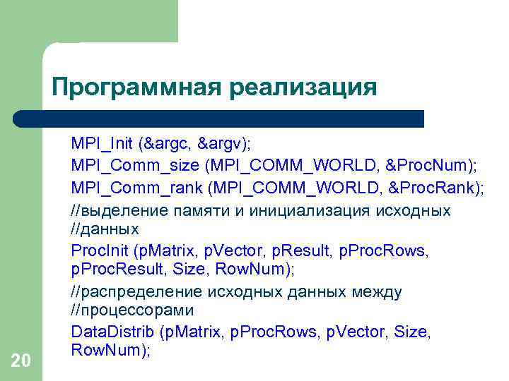 Программная реализация 20 MPI_Init (&argc, &argv); MPI_Comm_size (MPI_COMM_WORLD, &Proc. Num); MPI_Comm_rank (MPI_COMM_WORLD, &Proc. Rank);