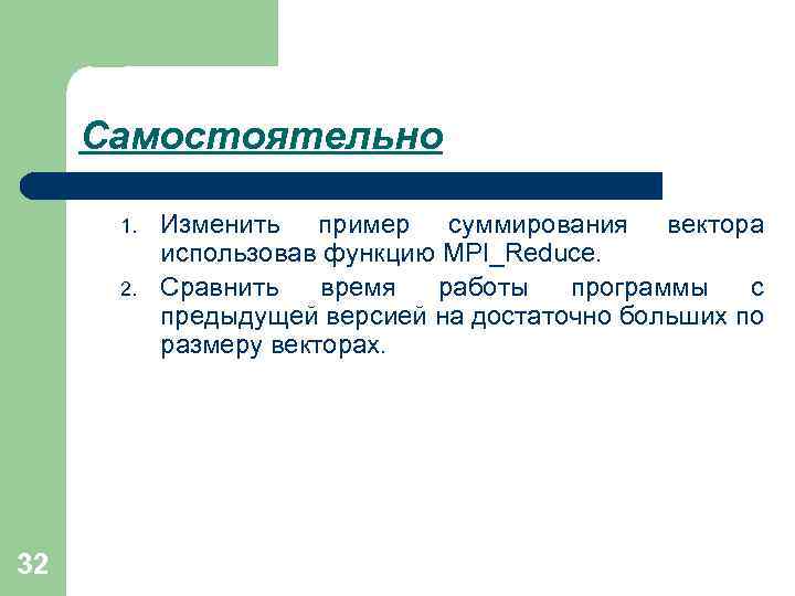 Самостоятельно 1. 2. 32 Изменить пример суммирования вектора использовав функцию MPI_Reduce. Сравнить время работы