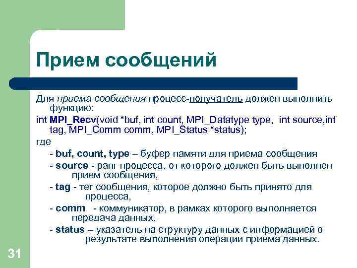 Прием сообщений Для приема сообщения процесс-получатель должен выполнить функцию: int MPI_Recv(void *buf, int count,