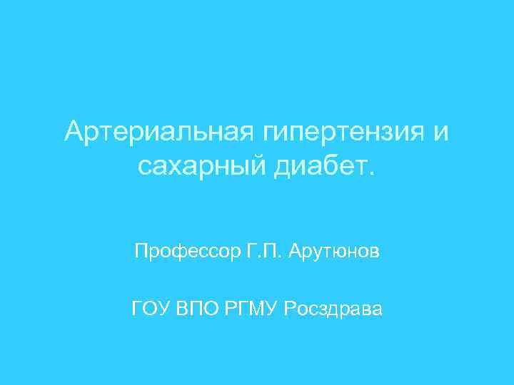 Артериальная гипертензия и сахарный диабет. Профессор Г. П. Арутюнов ГОУ ВПО РГМУ Росздрава 