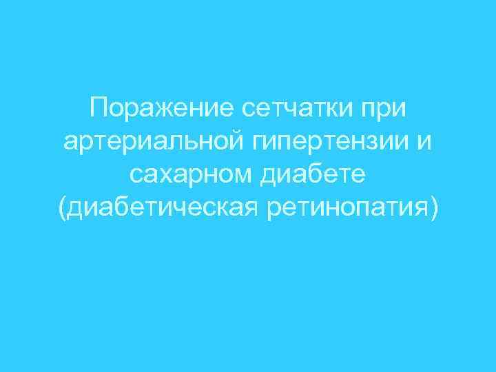 Поражение сетчатки при артериальной гипертензии и сахарном диабете (диабетическая ретинопатия) 