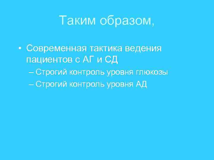 Таким образом, • Современная тактика ведения пациентов с АГ и СД – Строгий контроль