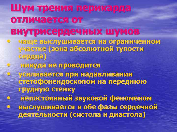 Шум трения перикарда отличается от внутрисердечных шумов • чаще выслушивается на ограниченном • •