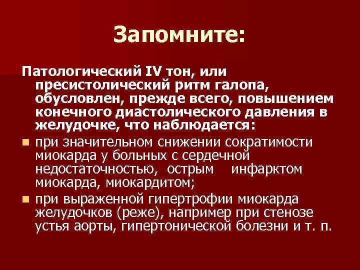 Запомните: Патологический IV тон, или пресистолический ритм галопа, обусловлен, прежде всего, повышением конечного диастолического