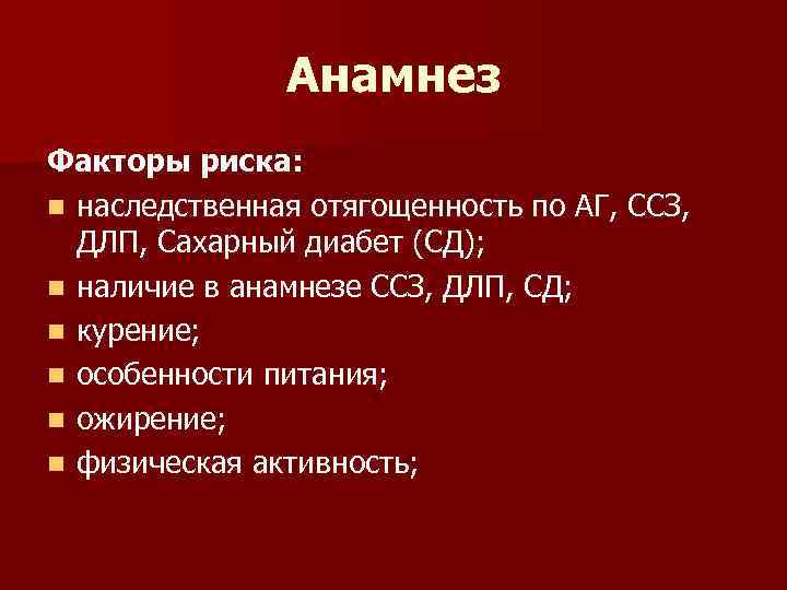 Анамнез Факторы риска: n наследственная отягощенность по АГ, ССЗ, ДЛП, Сахарный диабет (СД); n