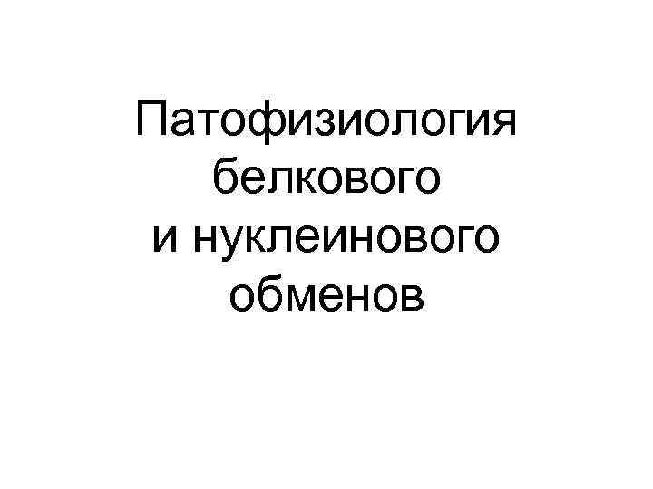 Патофизиология белкового и нуклеинового обменов 