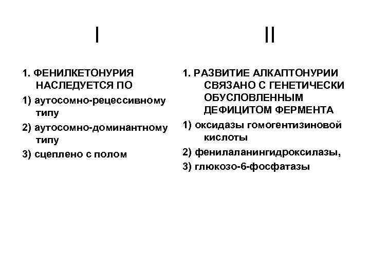 I 1. ФЕНИЛКЕТОНУРИЯ НАСЛЕДУЕТСЯ ПО 1) аутосомно-рецессивному типу 2) аутосомно-доминантному типу 3) сцеплено с