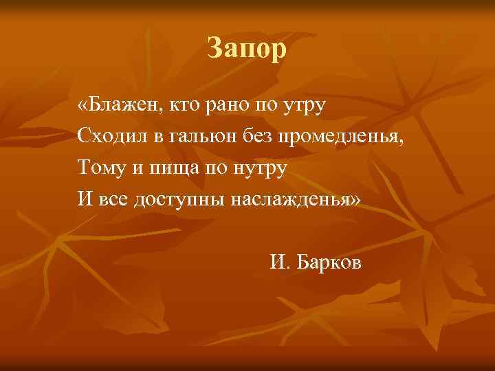 Запор «Блажен, кто рано по утру Сходил в гальюн без промедленья, Тому и пища