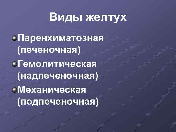 Виды желтух Паренхиматозная (печеночная) Гемолитическая (надпеченочная) Механическая (подпеченочная) 