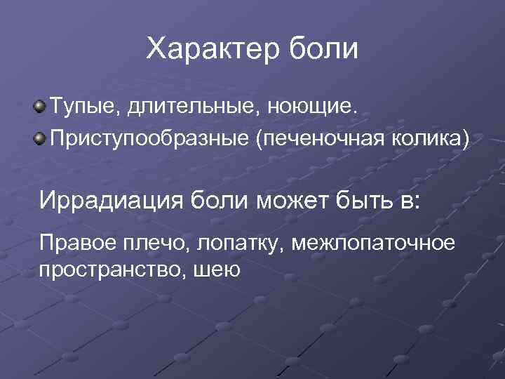 Характер боли Тупые, длительные, ноющие. Приступообразные (печеночная колика) Иррадиация боли может быть в: Правое