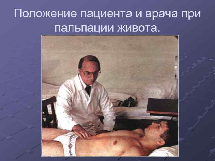 Положение пациента и врача при пальпации живота. 
