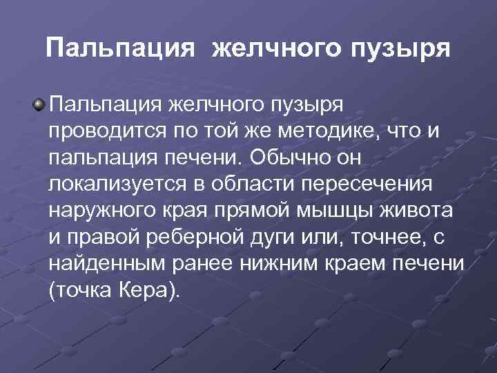 Пальпация желчного пузыря проводится по той же методике, что и пальпация печени. Обычно он