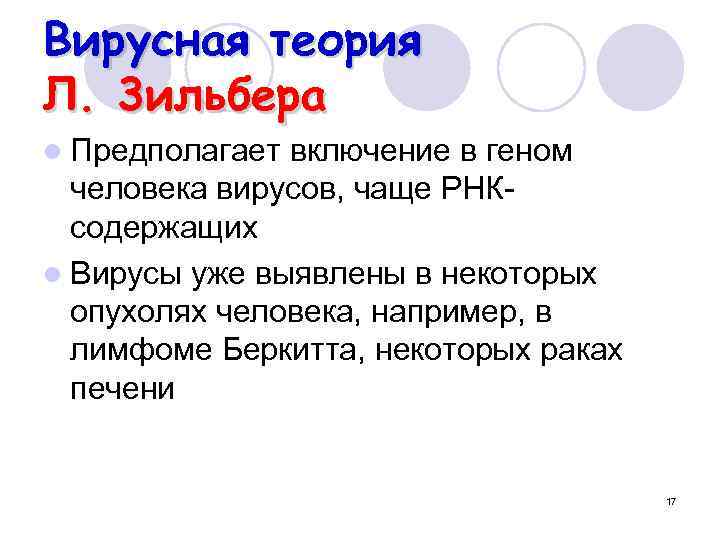 Вирусная теория Л. 3 ильбера l Предполагает включение в геном человека вирусов, чаще РНКсодержащих