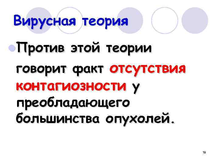 Вирусная теория l. Против этой теории говорит факт отсутствия контагиозности у преобладающего большинства опухолей.