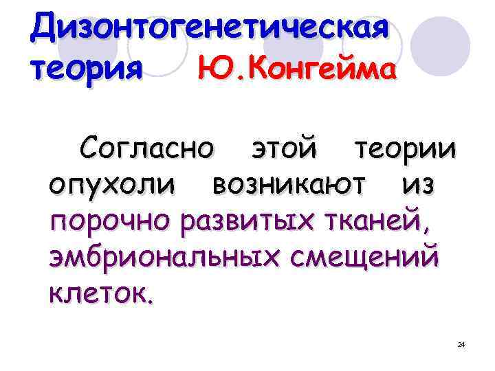 Дизонтогенетическая теория Ю. Конгейма Согласно этой теории опухоли возникают из порочно развитых тканей, эмбриональных