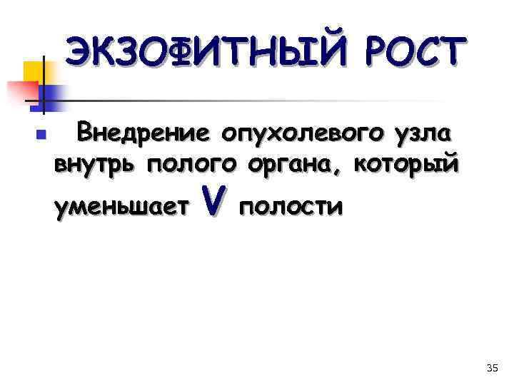 ЭКЗОФИТНЫЙ РОСТ n Внедрение опухолевого узла внутрь полого органа, который уменьшает V полости 35