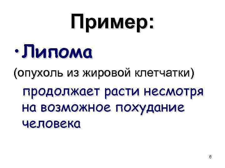 Пример: • Липома (опухоль из жировой клетчатки) продолжает расти несмотря на возможное похудание человека