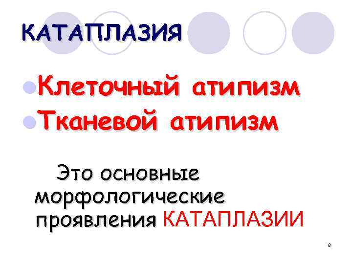 КАТАПЛАЗИЯ l. Клеточный атипизм l. Тканевой атипизм Это основные морфологические проявления КАТАПЛАЗИИ 8 