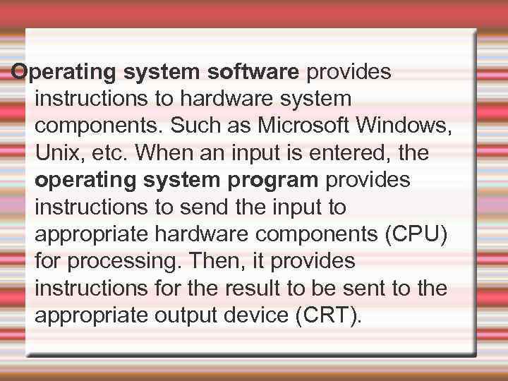 Operating system software provides instructions to hardware system components. Such as Microsoft Windows, Unix,