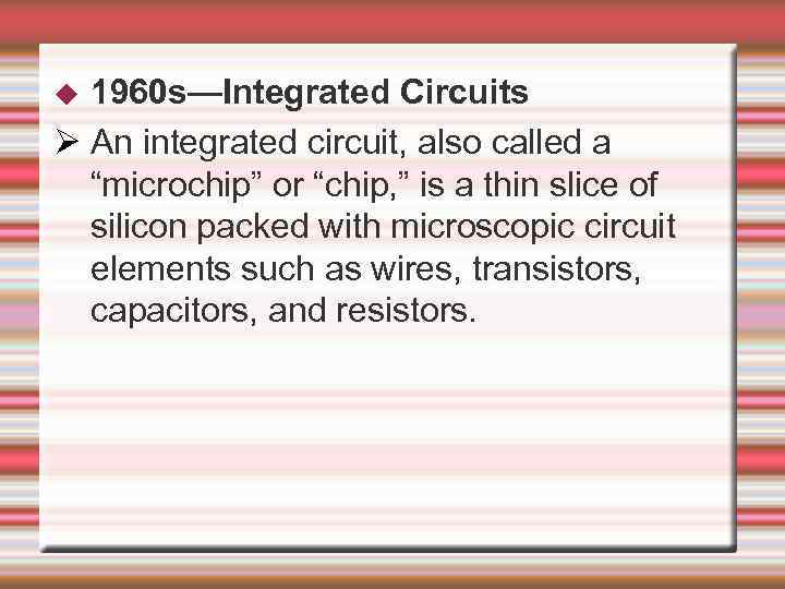1960 s—Integrated Circuits An integrated circuit, also called a “microchip” or “chip, ” is