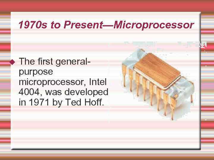 1970 s to Present—Microprocessor The first generalpurpose microprocessor, Intel 4004, was developed in 1971